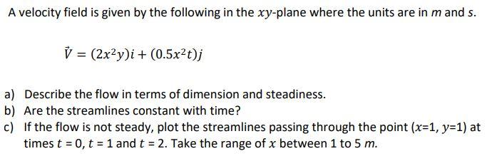 A Velocity Field Is Given By The Following In The Xy Plane Where The Units Are In Mand S V 2x2y I 0 5x2t J A Des 1
