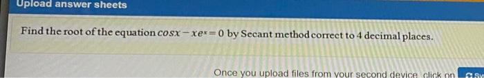Upload Answer Sheets Find The Root Of The Equation Cosx Xer 0 By Secant Method Correct To 4 Decimal Places Once You Upl 1