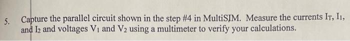 5 Capture The Parallel Circuit Shown In The Step 4 In Multisim Measure The Currents It I1 And 12 And Voltages V And 1