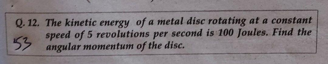 Q 12 The Kinetic Energy Of A Metal Disc Rotating At A Constant Speed Of 5 Revolutions Per Second Is 100 Joules Find T 1