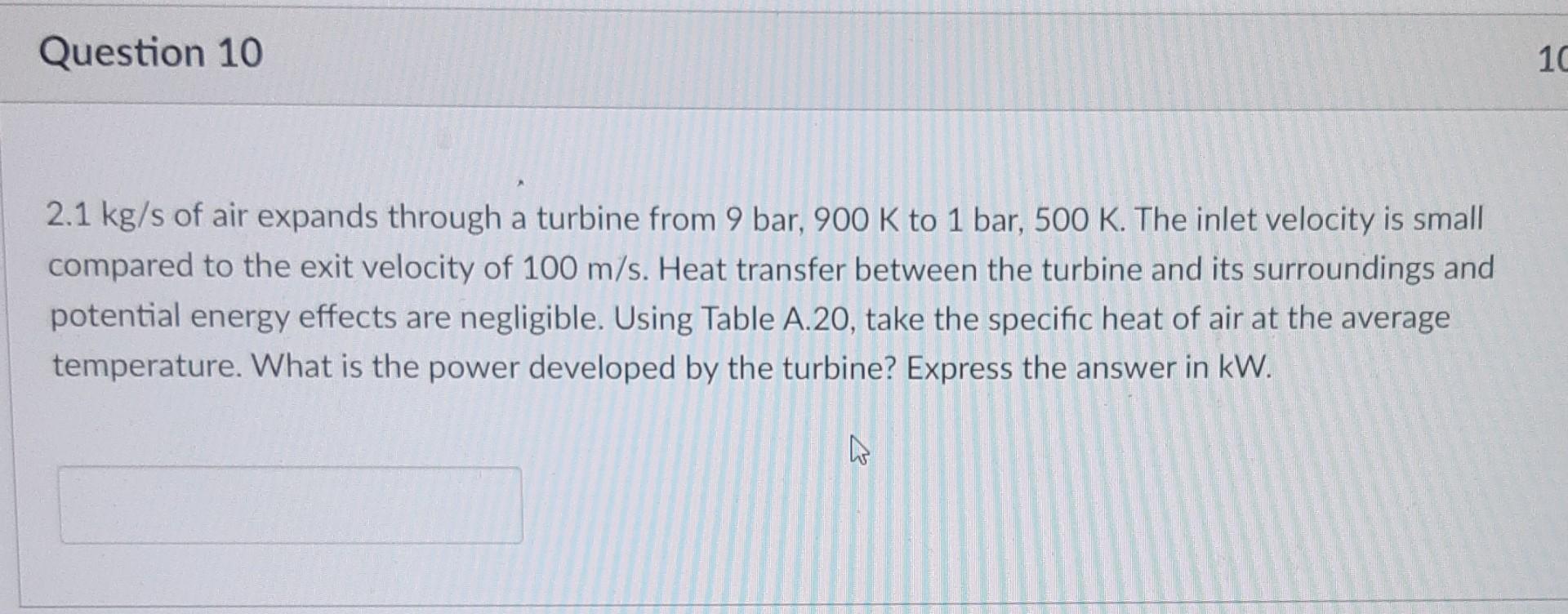 Question 10 10 2 1 Kg S Of Air Expands Through A Turbine From 9 Bar 900 K To 1 Bar 500 K The Inlet Velocity Is Small 1