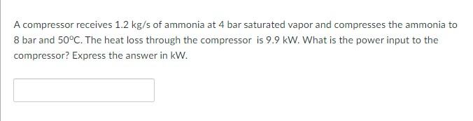 A Compressor Receives 1 2 Kg S Of Ammonia At 4 Bar Saturated Vapor And Compresses The Ammonia To 8 Bar And 50 C The Hea 1