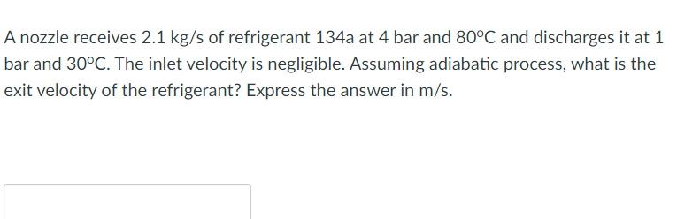 A Nozzle Receives 2 1 Kg S Of Refrigerant 134a At 4 Bar And 80 C And Discharges It At 1 Bar And 30 C The Inlet Velocity 1