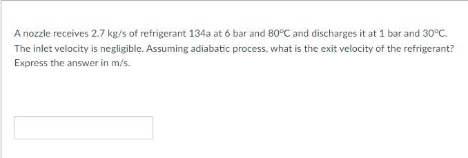 A Nozzle Receives 2 7 Kg S Of Refrigerant 134a At 6 Bar And 80 C And Discharges It At 1 Bar And 30 C The Inlet Velocity 1