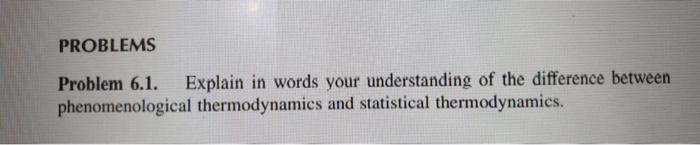 Problems Problem 6 1 Explain In Words Your Understanding Of The Difference Between Phenomenological Thermodynamics And 1