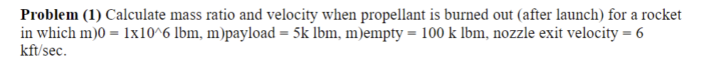Problem 1 Calculate Mass Ratio And Velocity When Propellant Is Burned Out After Launch For A Rocket In Which M 0 1 1