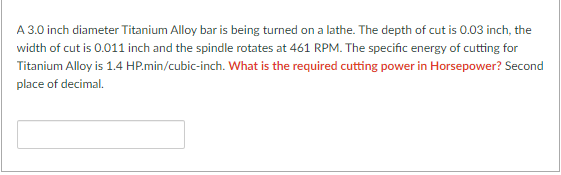 A 3 0 Inch Diameter Titanium Alloy Bar Is Being Turned On A Lathe The Depth Of Cut Is 0 03 Inch The Width Of Cut Is 0 1