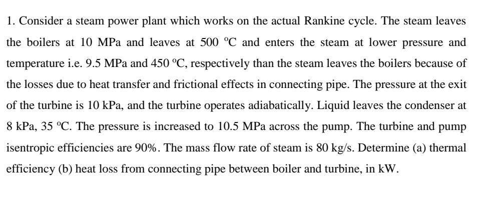 1 Consider A Steam Power Plant Which Works On The Actual Rankine Cycle The Steam Leaves The Boilers At 10 Mpa And Leav 1