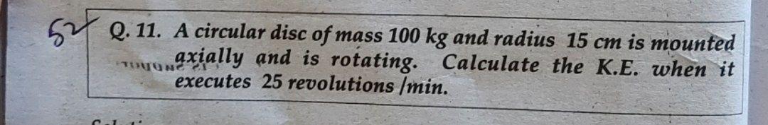 57 Q 11 A Circular Disc Of Mass 100 Kg And Radius 15 Cm Is Mounted Axially And Is Rotating Calculate The K E When It 1