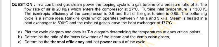Question In A Combined Gas Steam Power The Topping Cycle Is A Gas Turbine Of A Pressure Ratio Of 8 The Flow Rate Of A 1