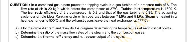 Question In A Combined Gas Steam Power The Topping Cycle Is A Gas Turbine Of A Pressure Ratio Of 8 The Flow Rate Of A 1