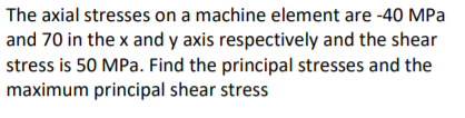 The Axial Stresses On A Machine Element Are 40 Mpa And 70 In The X And Y Axis Respectively And The Shear Stress Is 50 M 1