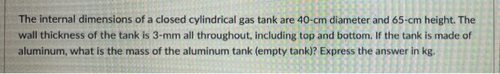 The Internal Dimensions Of A Closed Cylindrical Gas Tank Are 40 Cm Diameter And 65 Cm Height The Wall Thickness Of The 1
