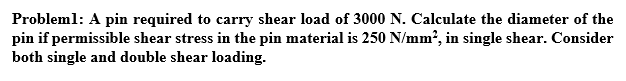 Probleml A Pin Required To Carry Shear Load Of 3000 N Calculate The Diameter Of The Pin If Permissible Shear Stress In 1