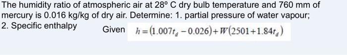 The Humidity Ratio Of Atmospheric Air At 28 C Dry Bulb Temperature And 760 Mm Of Mercury Is 0 016 Kg Kg Of Dry Air Det 1