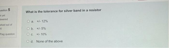 Jestion 5 What Is The Tolerance For Silver Band In A Resistor Ot Yet Swered A 12 Arked Out Of 20 O B 5 O C 1