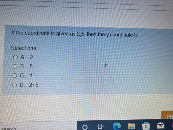 If The Coordinate Is Given As 2 5 Then The Y Coordinate Is Select One O A 2 Bo Ob 5 C 1 Od 2 5 Pr Search 1
