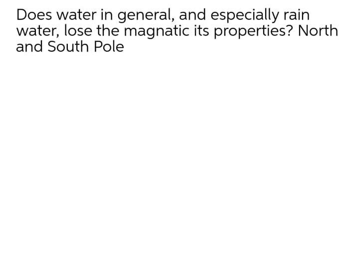 Does Water In General And Especially Rain Water Lose The Magnatic Its Properties North And South Pole 1