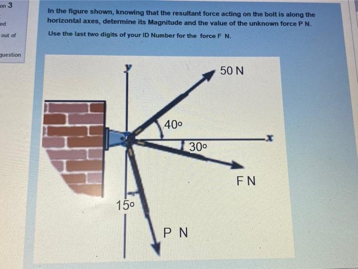 On 3 Ed In The Figure Shown Knowing That The Resultant Force Acting On The Bolt Is Along The Horizontal Axes Determine 1