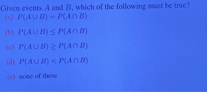 Given Events A And B Which Of The Following Must Be True A P Aub P Anb B P Aub 1