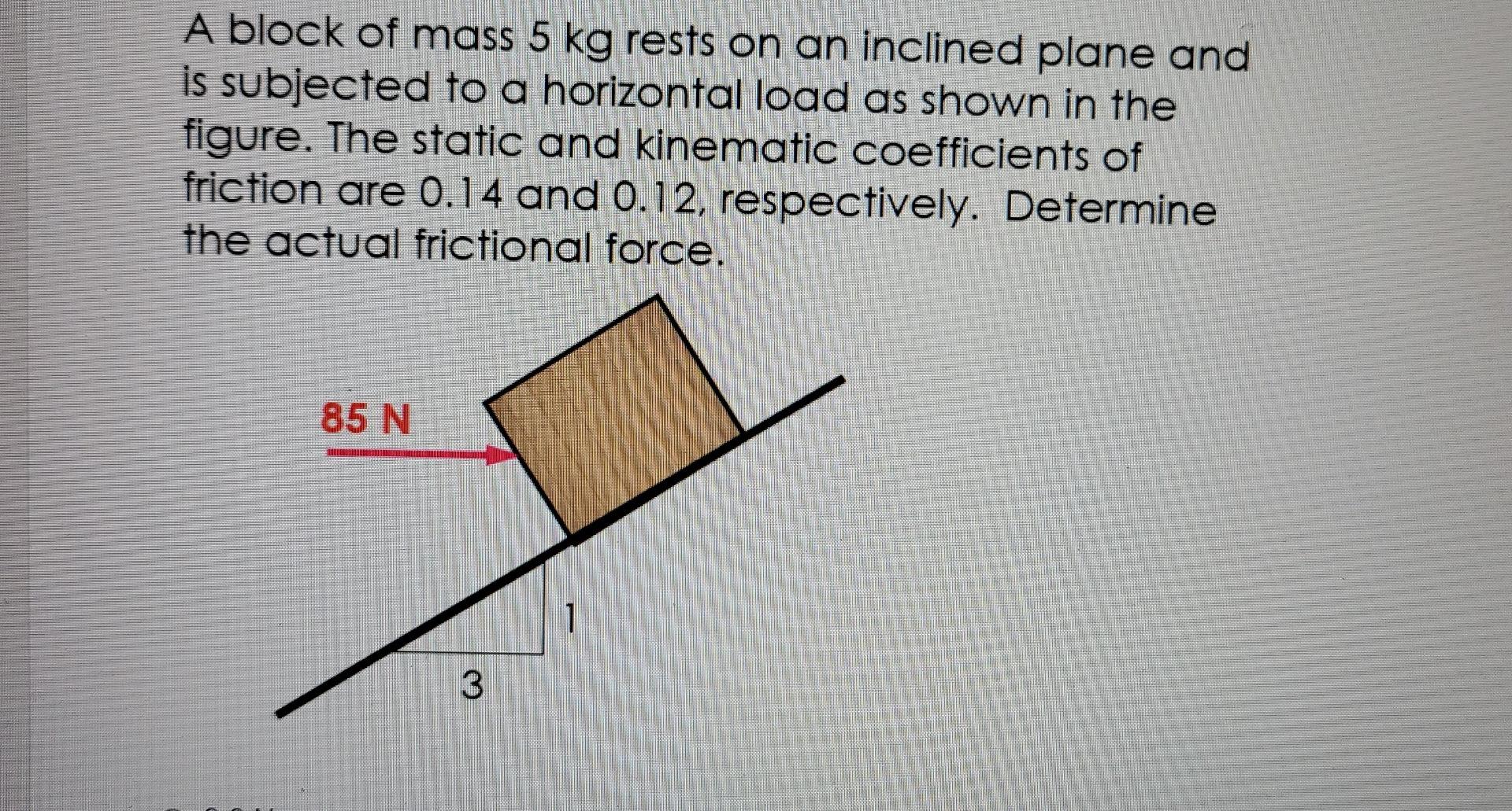 A Block Of Mass 5kg Rest On An Inclined Plane And Is Subjected To A Horizontal Load As Shown In The Figure The Static A 1
