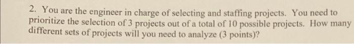 2 You Are The Engineer In Charge Of Selecting And Staffing Projects You Need To Prioritize The Selection Of 3 Projects 1