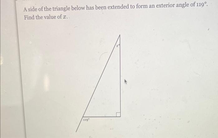 A Side Of The Triangle Below Has Been Extended To Form An Exterior Angle Of 119o Find The Value Of 119 1