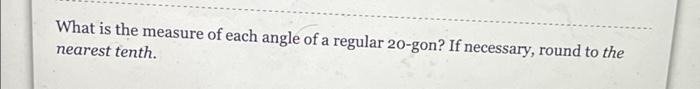 What Is The Measure Of Each Angle Of A Regular 20 Gon If Necessary Round To The Nearest Tenth 1