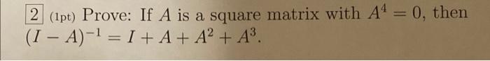 2 1pt Prove If A Is A Square Matrix With A4 0 Then I A I I A Ap A3 1