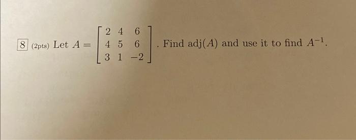 8 2pts Let A 2 4 6 4 5 6 31 2 Find Adj A And Use It To Find A 1 1