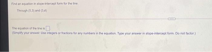 Find An Equation In Slope Intercept Form For The Line Through 5 3 And 3 4 The Equation Of The Line Is Simplify Your 1