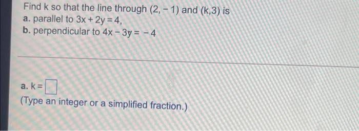 Find K So That The Line Through 2 1 And K 3 Is A Parallel To 3x 2y 4 B Perpendicular To 4x 3y 4 A K 1