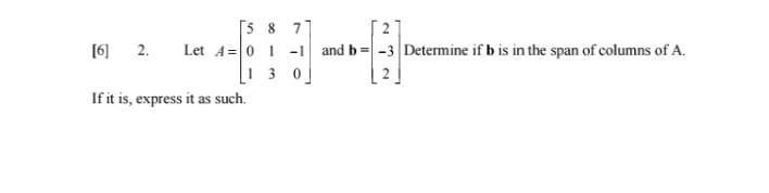 15 8 7 6 2 Let A 0 1 1 And B 3 Determine If Bis In The Span Of Columns Of A 13 0 If It Is Express It As Such 2 1