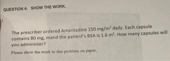 Question 4 Show The Work 1 The Prescriber Ordered Amantadine 150 Mg M Daily Each Capsule Contains 80 Mg Mand The P 1