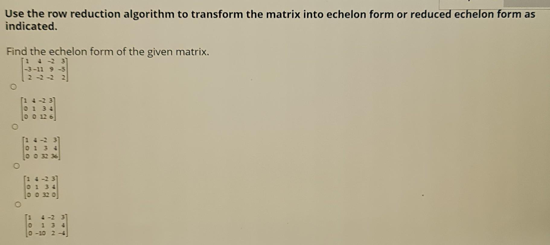 Use The Row Reduction Algorithm To Transform The Matrix Into Echelon Form Or Reduced Echelon Form As Indicated Find The 1
