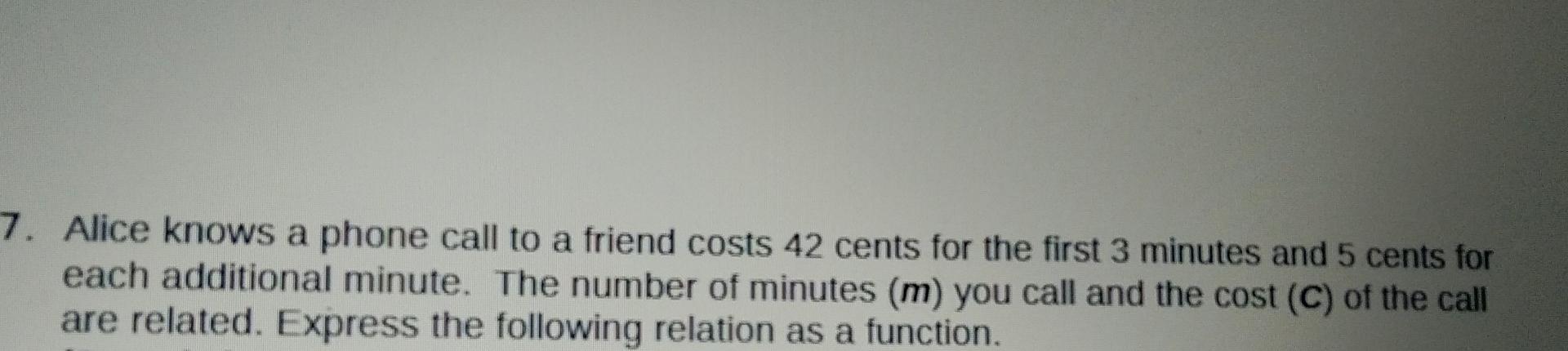 7 Alice Knows A Phone Call To A Friend Costs 42 Cents For The First 3 Minutes And 5 Cents For Each Additional Minute T 1