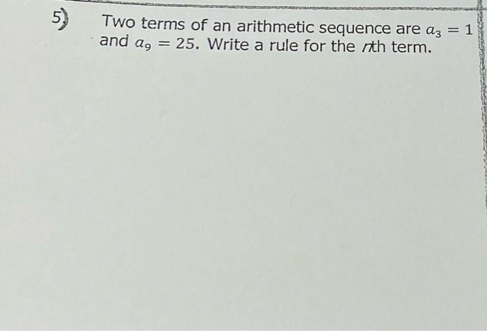 5 Two Terms Of An Arithmetic Sequence Are A3 1 And Ag 25 Write A Rule For The Nth Term 1