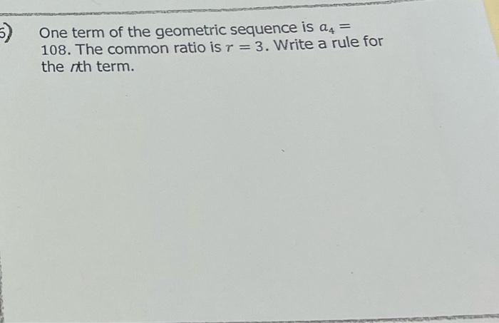 5 One Term Of The Geometric Sequence Is 24 108 The Common Ratio Is R 3 Write A Rule For The Nth Term 1