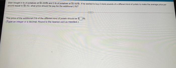 Stan Bought 4 Lb Of Potatoes At 3 33 1b And 3 Lb Of Potatoes At 2 92 1b If He Wanted To Buy 2 More Pounds Of A Differ 1