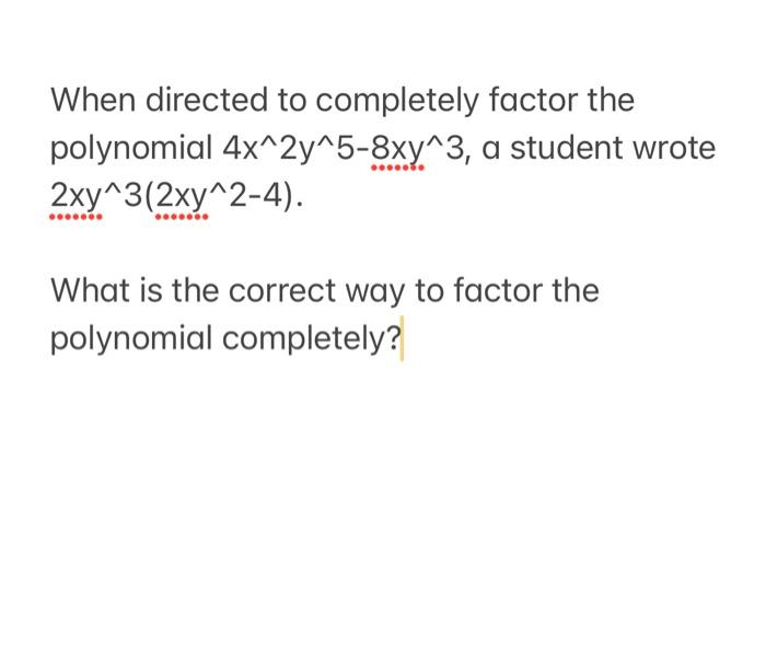 When Directed To Completely Factor The Polynomial 4x 2y 5 8xy 3 A Student Wrote 2xy 3 2xy 2 4 What Is The Correct Way 1