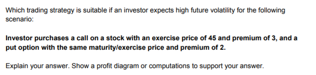 Which Trading Strategy Is Suitable If An Investor Expects High Future Volatility For The Following Scenario Investor Pu 1