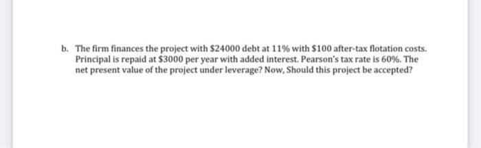 B The Firm Finances The Project With 24000 Debt At 11 With 100 After Tax Flotation Costs Principal Is Repaid At 30 1