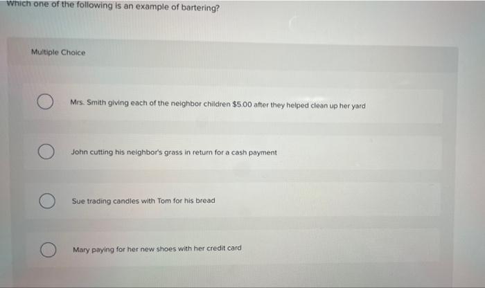 Which One Of The Following Is An Example Of Bartering Multiple Choice Mrs Smith Giving Each Of The Neighbor Children 1
