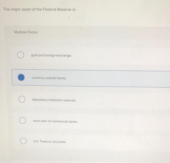 The Major Asset Of The Federal Reserve Is Multiple Choice Gold And Foreignrexchange Currency Outside Banks Depository 1