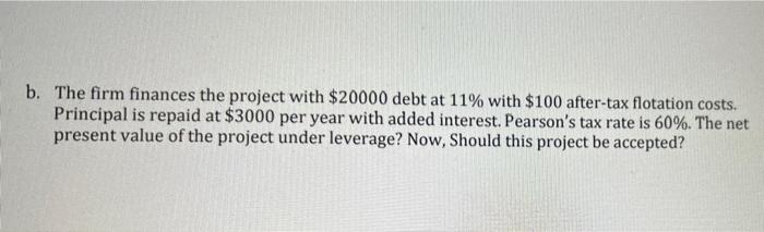 B The Firm Finances The Project With 20000 Debt At 11 With 100 After Tax Flotation Costs Principal Is Repaid At 30 1