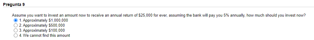 Pregunta 9 Assume You Want To Invest An Amount Now To Receive An Annual Return Of 25 000 For Ever Assuming The Bank Wi 1