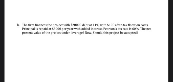 B The Firm Finances The Project With 20000 Debt At 11 With 100 After Tax Flotation Costs Principal Is Repaid At 30 1