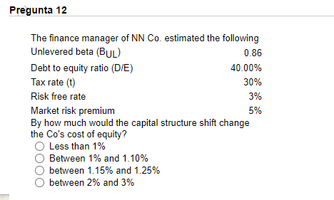 Pregunta 12 The Finance Manager Of Nn Co Estimated The Following Unlevered Beta Bul 0 86 Debt To Equity Ratio D E 4 1