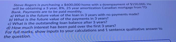 Steve Rogers Is Purchasing A 600 000 Home With A Downpayment Of 150 000 He Will Be Obtaining A 5 Year 8 25 Year Am 1