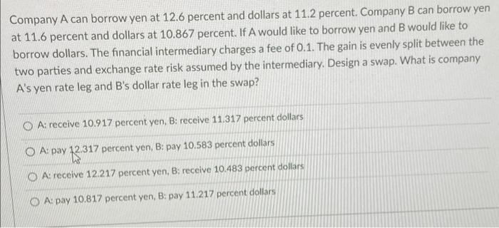 Company A Can Borrow Yen At 12 6 Percent And Dollars At 11 2 Percent Company B Can Borrow Yen At 11 6 Percent And Dolla 1